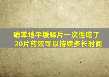 硝苯地平缓释片一次性吃了20片药效可以持续多长时间