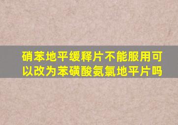 硝苯地平缓释片不能服用可以改为苯磺酸氨氯地平片吗