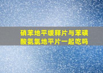 硝苯地平缓释片与苯磺酸氨氯地平片一起吃吗