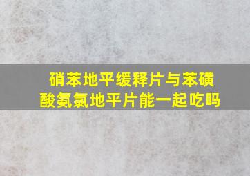 硝苯地平缓释片与苯磺酸氨氯地平片能一起吃吗