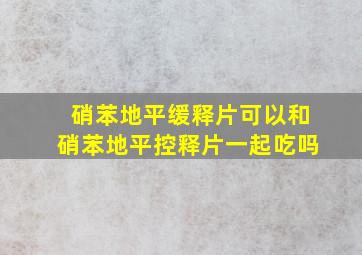 硝苯地平缓释片可以和硝苯地平控释片一起吃吗