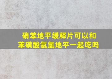 硝苯地平缓释片可以和苯磺酸氨氯地平一起吃吗