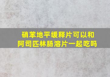 硝苯地平缓释片可以和阿司匹林肠溶片一起吃吗