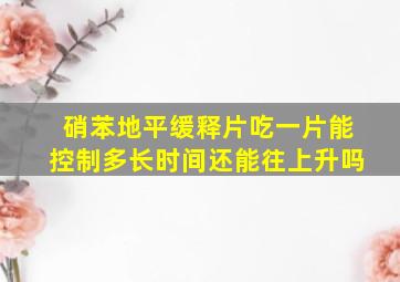 硝苯地平缓释片吃一片能控制多长时间还能往上升吗