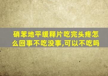 硝苯地平缓释片吃完头疼怎么回事不吃没事,可以不吃吗