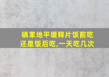 硝苯地平缓释片饭前吃还是饭后吃,一天吃几次