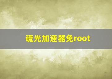 硫光加速器免root