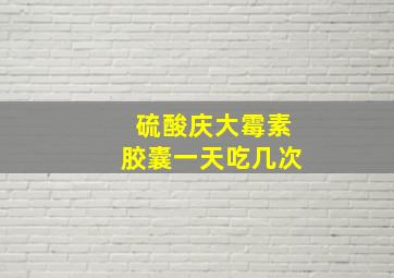 硫酸庆大霉素胶囊一天吃几次