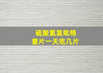 硫酸氢氯吡格雷片一天吃几片