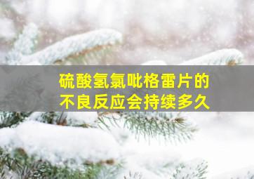 硫酸氢氯吡格雷片的不良反应会持续多久