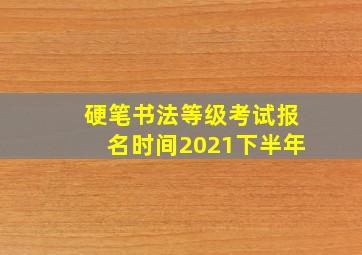 硬笔书法等级考试报名时间2021下半年