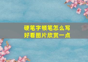 硬笔字顿笔怎么写好看图片欣赏一点