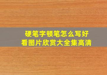 硬笔字顿笔怎么写好看图片欣赏大全集高清