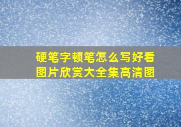 硬笔字顿笔怎么写好看图片欣赏大全集高清图