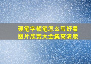 硬笔字顿笔怎么写好看图片欣赏大全集高清版