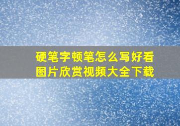 硬笔字顿笔怎么写好看图片欣赏视频大全下载