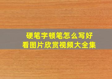 硬笔字顿笔怎么写好看图片欣赏视频大全集