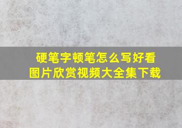 硬笔字顿笔怎么写好看图片欣赏视频大全集下载