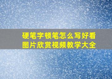 硬笔字顿笔怎么写好看图片欣赏视频教学大全