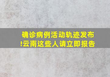 确诊病例活动轨迹发布!云南这些人请立即报告