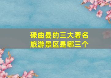 碌曲县的三大著名旅游景区是哪三个