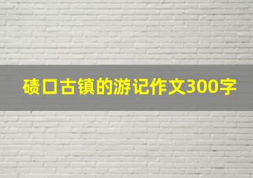 碛口古镇的游记作文300字