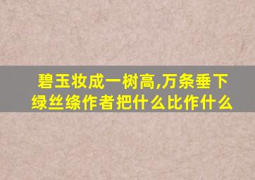 碧玉妆成一树高,万条垂下绿丝绦作者把什么比作什么