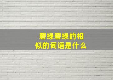 碧绿碧绿的相似的词语是什么