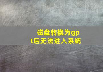 磁盘转换为gpt后无法进入系统