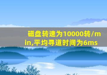 磁盘转速为10000转/min,平均寻道时间为6ms