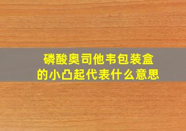 磷酸奥司他韦包装盒的小凸起代表什么意思