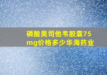 磷酸奥司他韦胶囊75mg价格多少华海药业