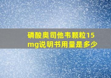 磷酸奥司他韦颗粒15mg说明书用量是多少