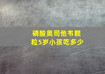 磷酸奥司他韦颗粒5岁小孩吃多少