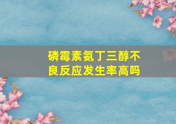 磷霉素氨丁三醇不良反应发生率高吗