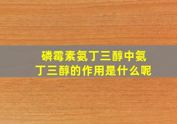 磷霉素氨丁三醇中氨丁三醇的作用是什么呢