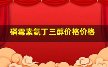 磷霉素氨丁三醇价格价格