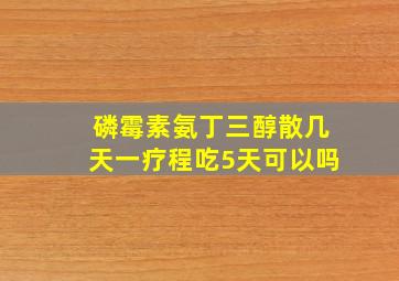 磷霉素氨丁三醇散几天一疗程吃5天可以吗