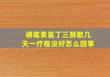 磷霉素氨丁三醇散几天一疗程没好怎么回事