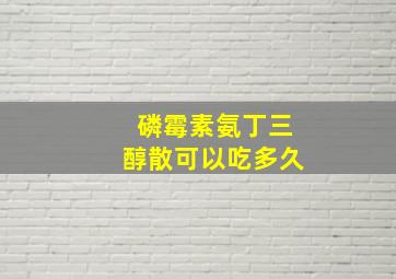 磷霉素氨丁三醇散可以吃多久