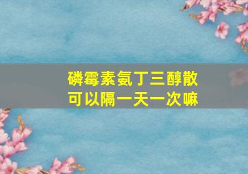 磷霉素氨丁三醇散可以隔一天一次嘛