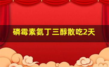 磷霉素氨丁三醇散吃2天