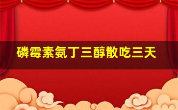 磷霉素氨丁三醇散吃三天