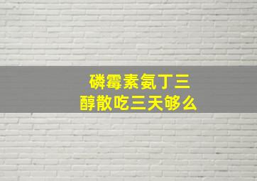 磷霉素氨丁三醇散吃三天够么