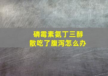 磷霉素氨丁三醇散吃了腹泻怎么办