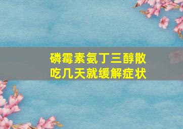 磷霉素氨丁三醇散吃几天就缓解症状