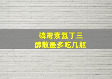 磷霉素氨丁三醇散最多吃几瓶