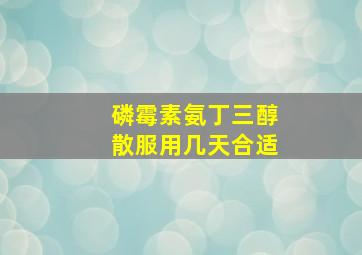 磷霉素氨丁三醇散服用几天合适