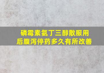 磷霉素氨丁三醇散服用后腹泻停药多久有所改善