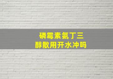 磷霉素氨丁三醇散用开水冲吗